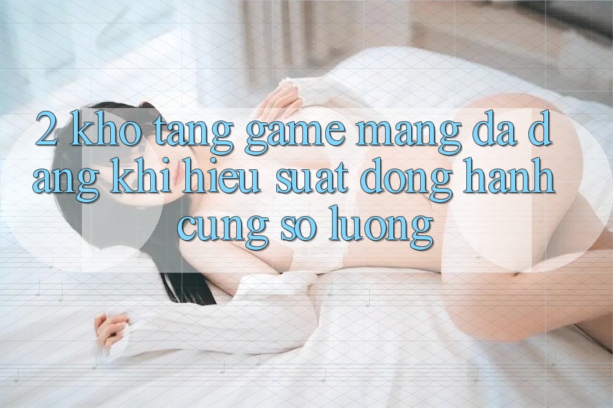 2. Kho Tàng Game mạng Đa Dạng: Khi Hiệu suất Đồng Hành Cùng Số Lượng 2. Kho Tàng Game mạng Đa Dạng: Khi Hiệu suất Đồng Hành Cùng Số Lượng