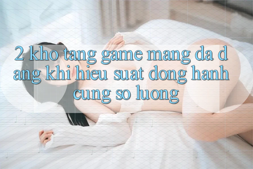 2. Kho Tàng Game mạng Đa Dạng: Khi Hiệu suất Đồng Hành Cùng Số Lượng 2. Kho Tàng Game mạng Đa Dạng: Khi Hiệu suất Đồng Hành Cùng Số Lượng