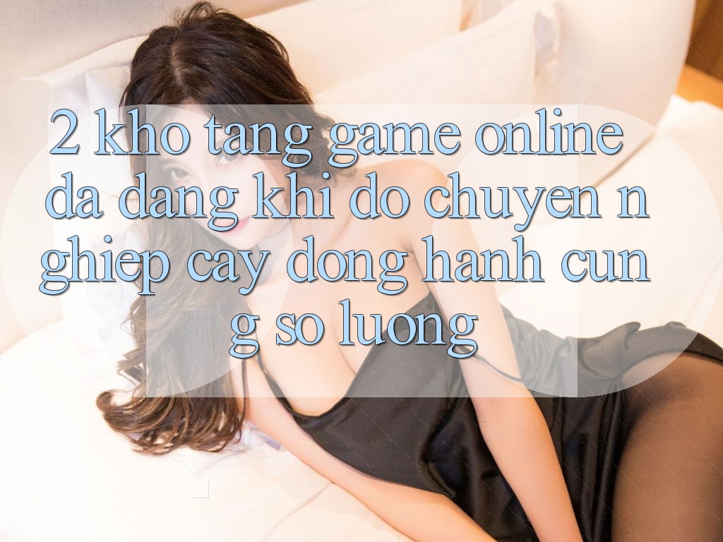 2. Kho Tàng Game Online Đa Dạng: Khi Độ chuyên nghiệp cậy Đồng Hành Cùng Số Lượng 2. Kho Tàng Game Online Đa Dạng: Khi Độ chuyên nghiệp cậy Đồng Hành Cùng Số Lượng