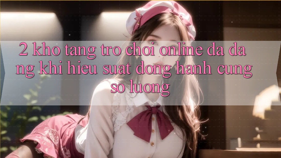 2. Kho Tàng Trò chơi Online Đa Dạng: Khi Hiệu suất Đồng Hành Cùng Số Lượng