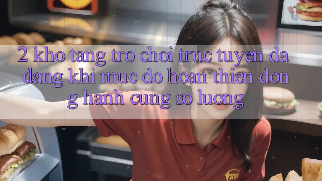 2. Kho Tàng Trò chơi trực tuyến Đa Dạng: Khi Mức độ hoàn thiện Đồng Hành Cùng Số Lượng 2. Kho Tàng Trò chơi trực tuyến Đa Dạng: Khi Mức độ hoàn thiện Đồng Hành Cùng Số Lượng