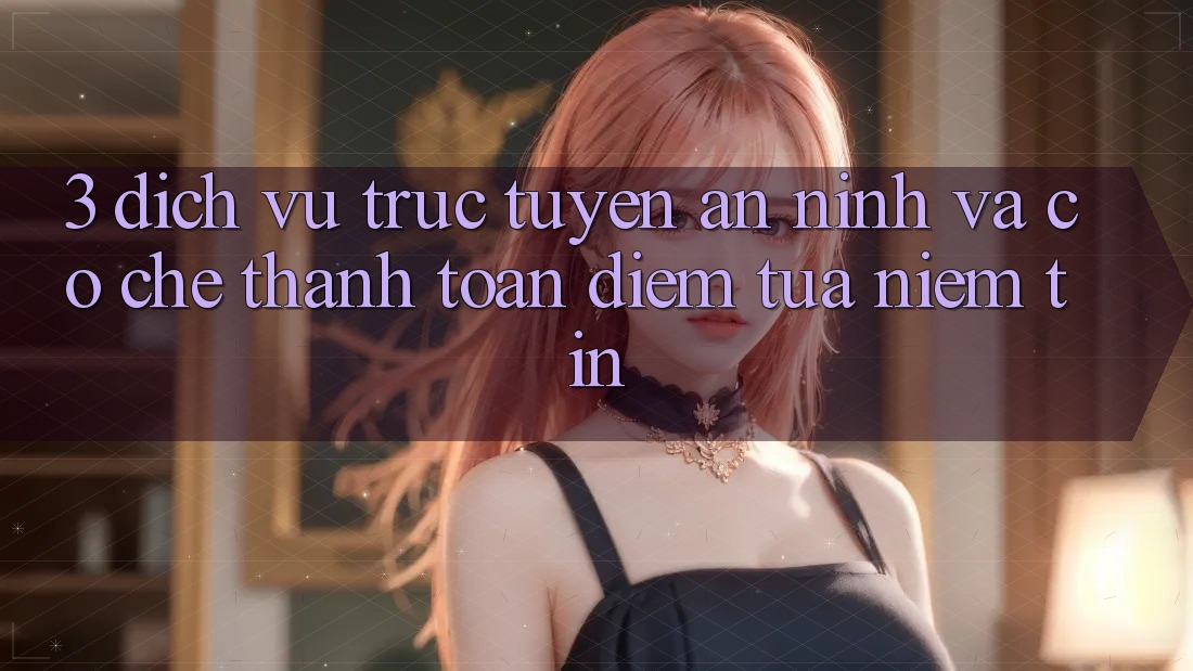 3. Dịch vụ trực tuyến An ninh Và Cơ Chế Thanh toán: Điểm Tựa Niềm Tin 3. Dịch vụ trực tuyến An ninh Và Cơ Chế Thanh toán: Điểm Tựa Niềm Tin