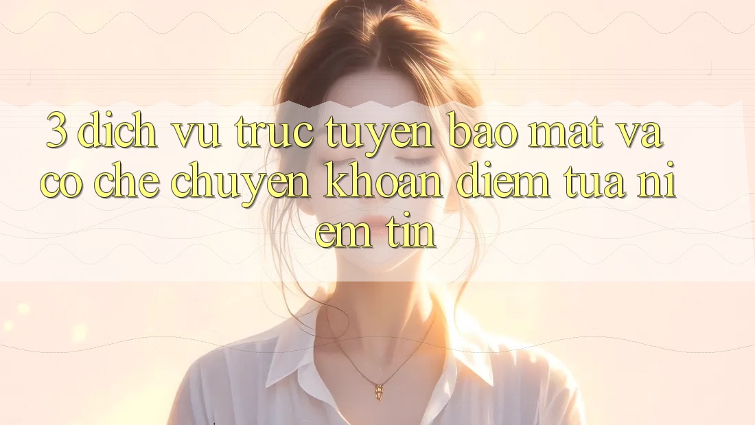 3. Dịch vụ trực tuyến Bảo mật Và Cơ Chế Chuyển khoản: Điểm Tựa Niềm Tin 3. Dịch vụ trực tuyến Bảo mật Và Cơ Chế Chuyển khoản: Điểm Tựa Niềm Tin