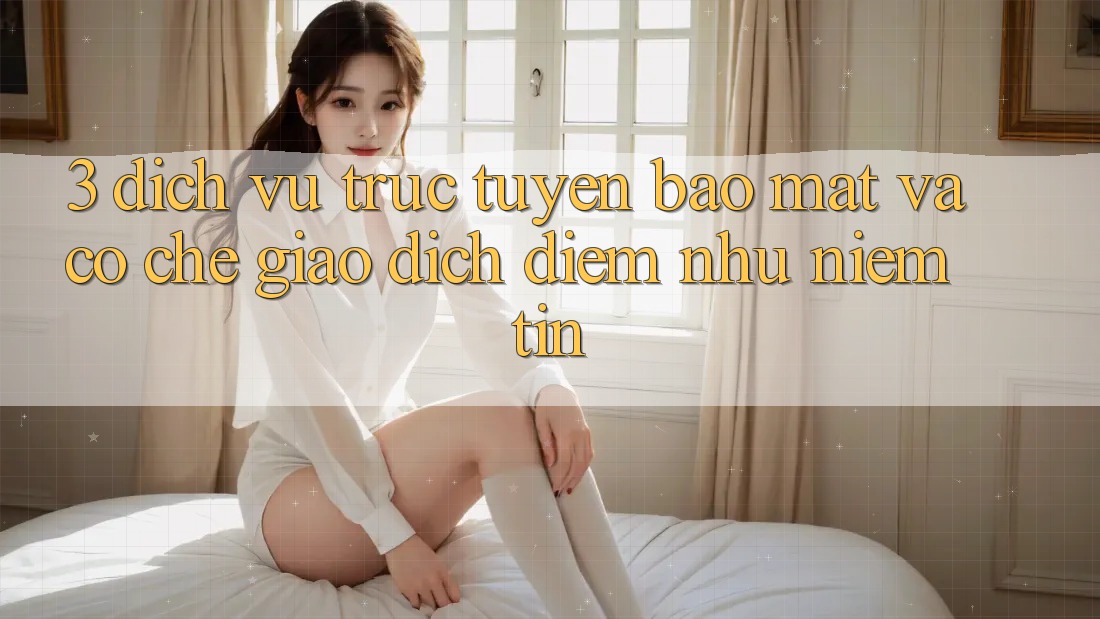 3. Dịch vụ trực tuyến Bảo Mật Và Cơ Chế Giao Dịch: Điểm Như Niềm Tin 3. Dịch vụ trực tuyến Bảo Mật Và Cơ Chế Giao Dịch: Điểm Như Niềm Tin