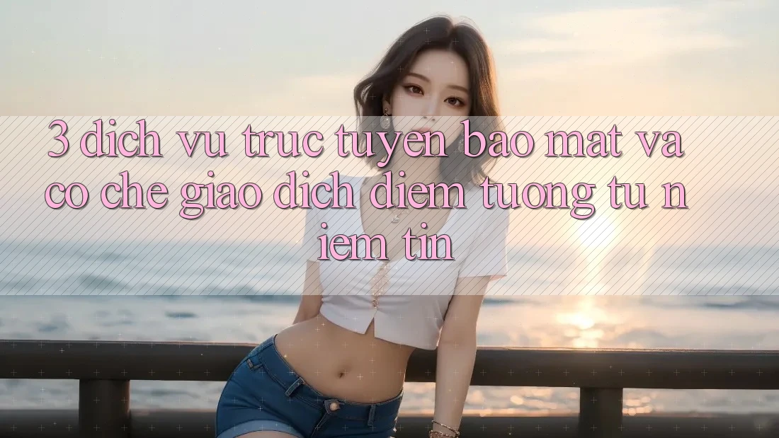 3. Dịch vụ trực tuyến Bảo Mật Và Cơ Chế Giao dịch: Điểm Tương tự Niềm Tin