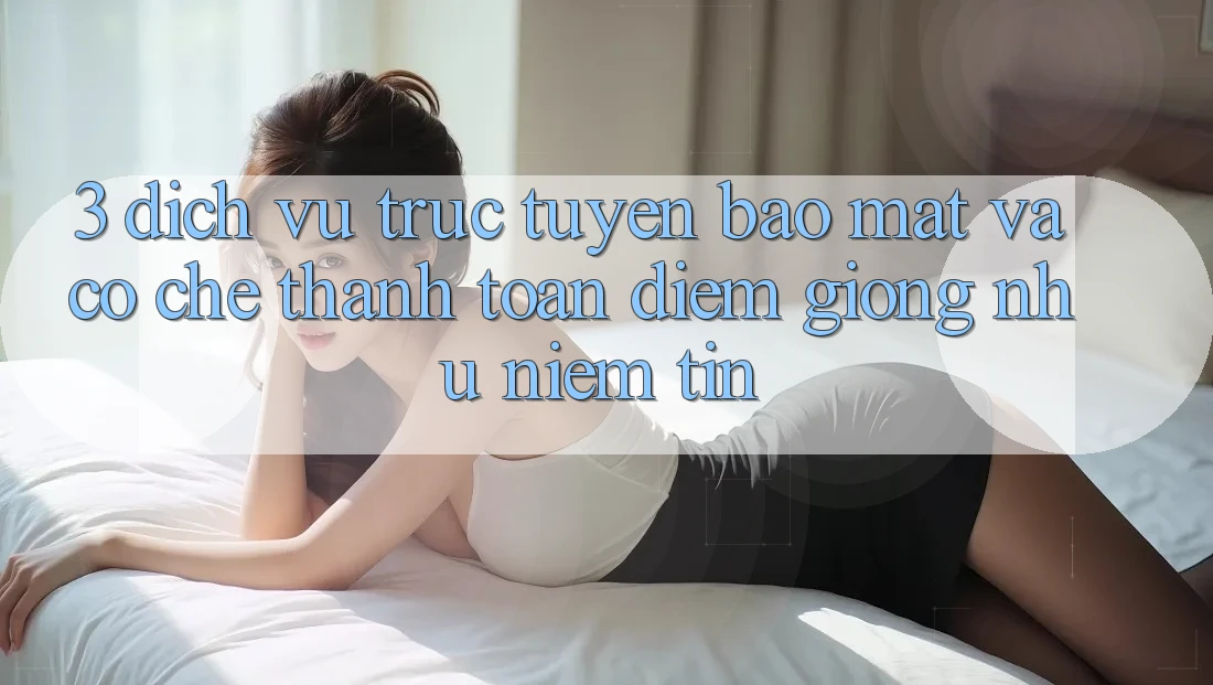 3. Dịch vụ trực tuyến Bảo Mật Và Cơ Chế Thanh toán: Điểm Giống như Niềm Tin