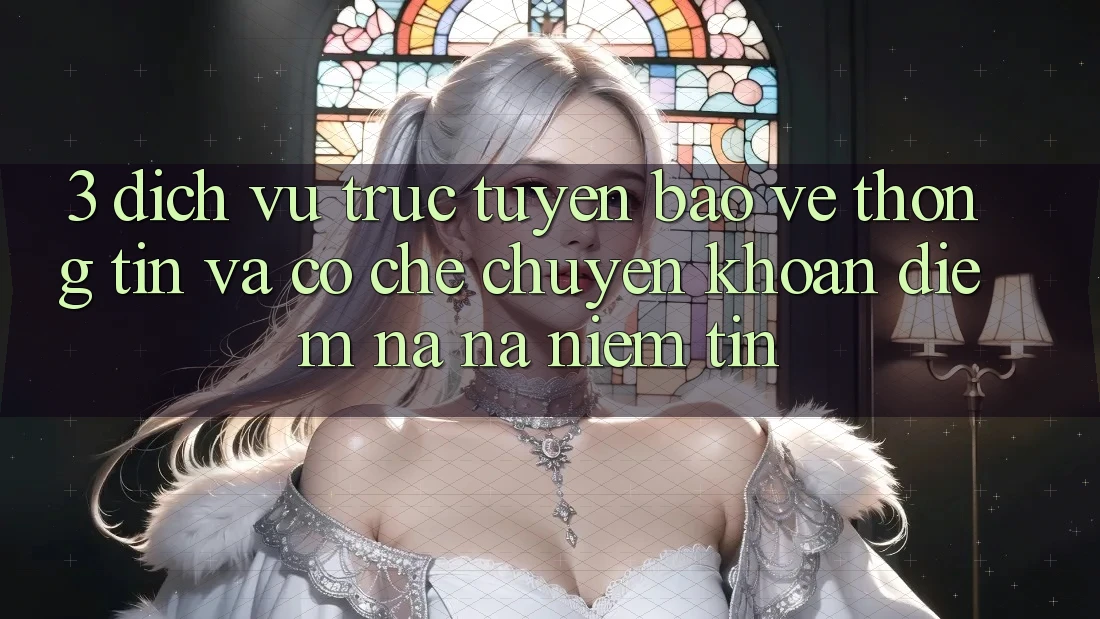 3. Dịch vụ trực tuyến Bảo vệ thông tin Và Cơ Chế Chuyển khoản: Điểm Na ná Niềm Tin 3. Dịch vụ trực tuyến Bảo vệ thông tin Và Cơ Chế Chuyển khoản: Điểm Na ná Niềm Tin