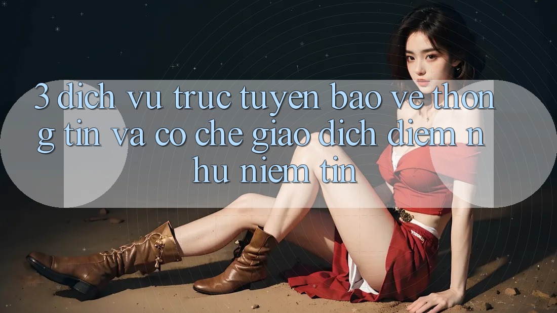 3. Dịch vụ trực tuyến Bảo vệ thông tin Và Cơ Chế Giao Dịch: Điểm Như Niềm Tin 3. Dịch vụ trực tuyến Bảo vệ thông tin Và Cơ Chế Giao Dịch: Điểm Như Niềm Tin