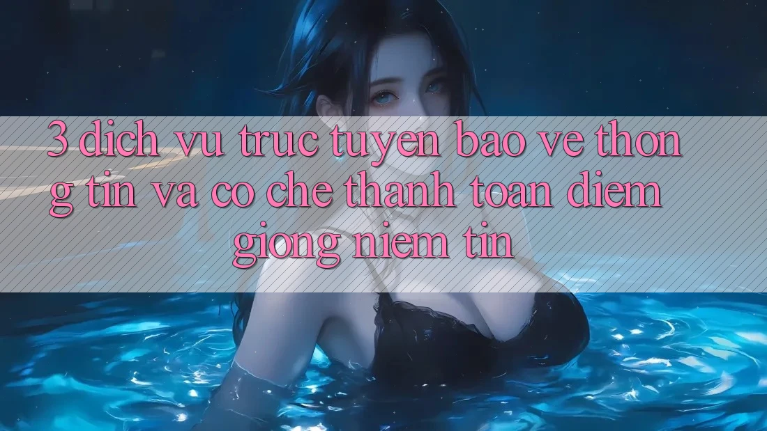 3. Dịch vụ trực tuyến Bảo vệ thông tin Và Cơ Chế Thanh toán: Điểm Giống Niềm Tin