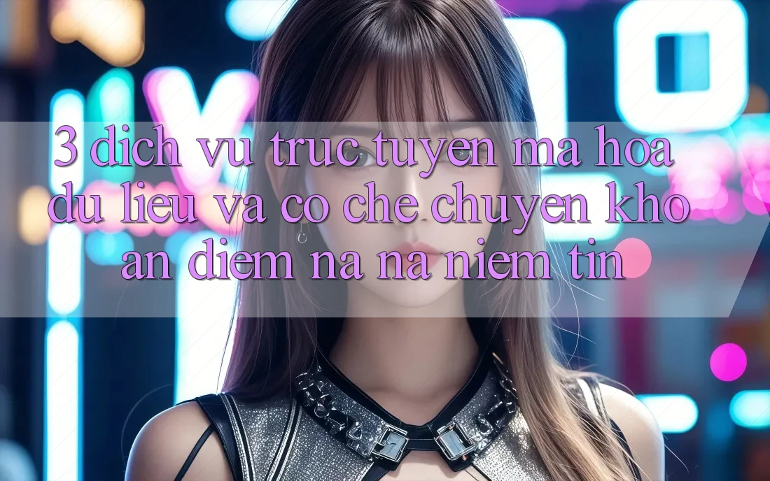 3. Dịch vụ trực tuyến Mã hóa dữ liệu Và Cơ Chế Chuyển khoản: Điểm Na ná Niềm Tin 3. Dịch vụ trực tuyến Mã hóa dữ liệu Và Cơ Chế Chuyển khoản: Điểm Na ná Niềm Tin