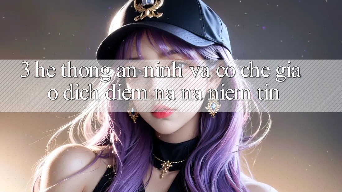3. Hệ Thống An ninh Và Cơ Chế Giao dịch: Điểm Na ná Niềm Tin 3. Hệ Thống An ninh Và Cơ Chế Giao dịch: Điểm Na ná Niềm Tin