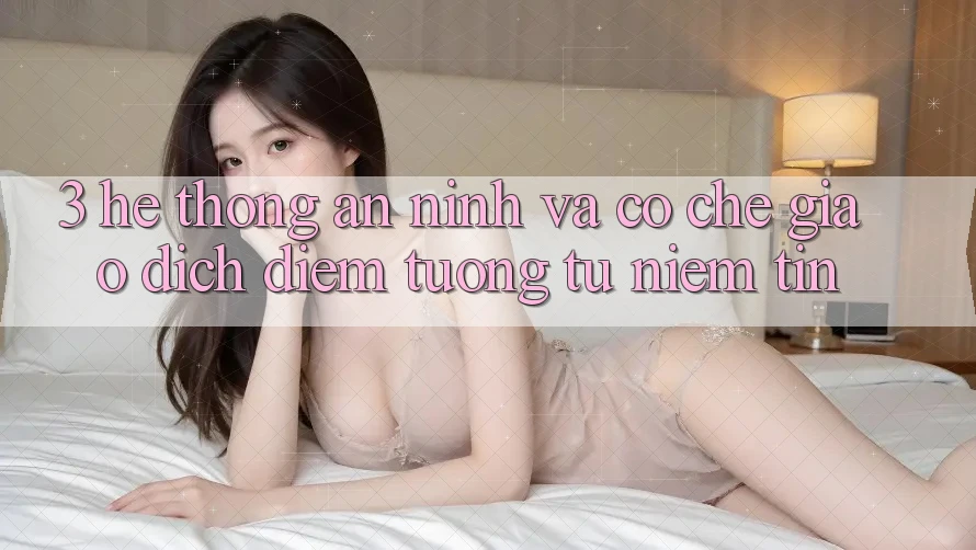 3. Hệ Thống An ninh Và Cơ Chế Giao Dịch: Điểm Tương tự Niềm Tin