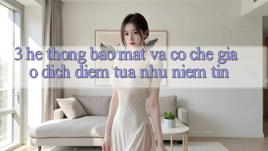 3. Hệ Thống Bảo Mật Và Cơ Chế Giao Dịch: Điểm Tựa như Niềm Tin