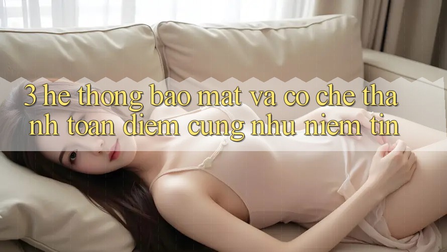 3. Hệ Thống Bảo Mật Và Cơ Chế Thanh toán: Điểm Cũng như Niềm Tin