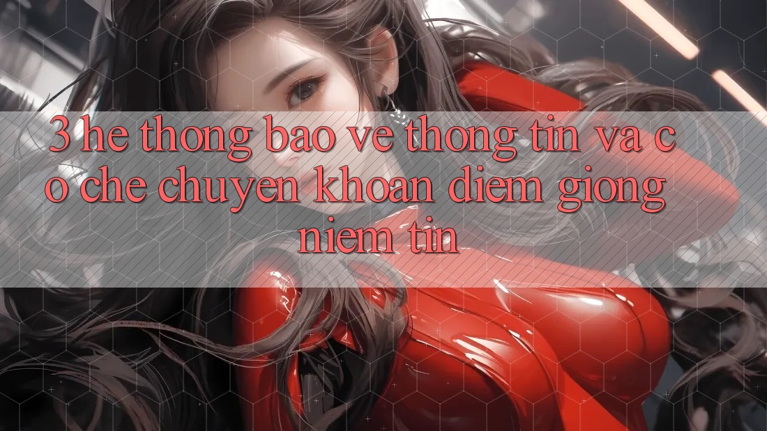 3. Hệ Thống Bảo vệ thông tin Và Cơ Chế Chuyển khoản: Điểm Giống Niềm Tin