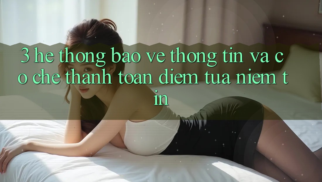 3. Hệ Thống Bảo vệ thông tin Và Cơ Chế Thanh toán: Điểm Tựa Niềm Tin 3. Hệ Thống Bảo vệ thông tin Và Cơ Chế Thanh toán: Điểm Tựa Niềm Tin
