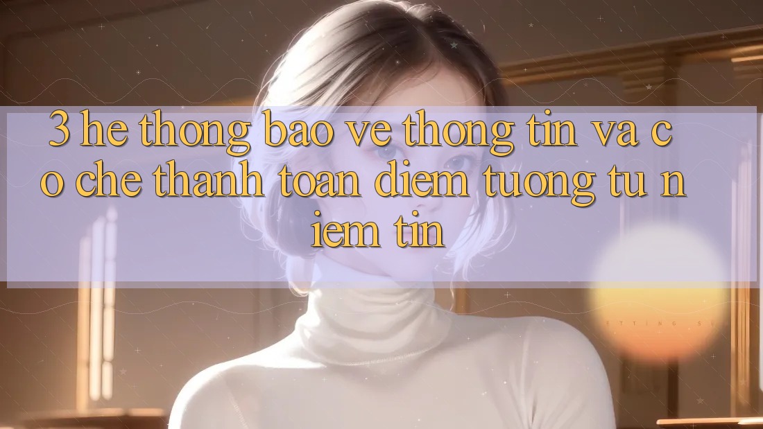 3. Hệ Thống Bảo vệ thông tin Và Cơ Chế Thanh toán: Điểm Tương tự Niềm Tin 3. Hệ Thống Bảo vệ thông tin Và Cơ Chế Thanh toán: Điểm Tương tự Niềm Tin