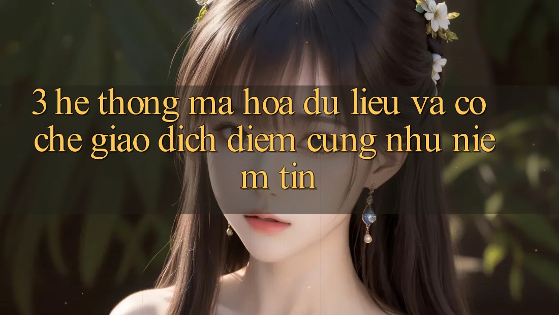 3. Hệ Thống Mã hóa dữ liệu Và Cơ Chế Giao Dịch: Điểm Cũng như Niềm Tin 3. Hệ Thống Mã hóa dữ liệu Và Cơ Chế Giao Dịch: Điểm Cũng như Niềm Tin