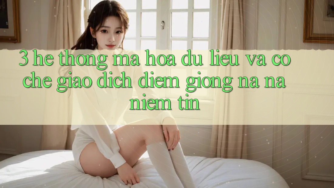 3. Hệ Thống Mã hóa dữ liệu Và Cơ Chế Giao Dịch: Điểm Giống na ná Niềm Tin 3. Hệ Thống Mã hóa dữ liệu Và Cơ Chế Giao Dịch: Điểm Giống na ná Niềm Tin