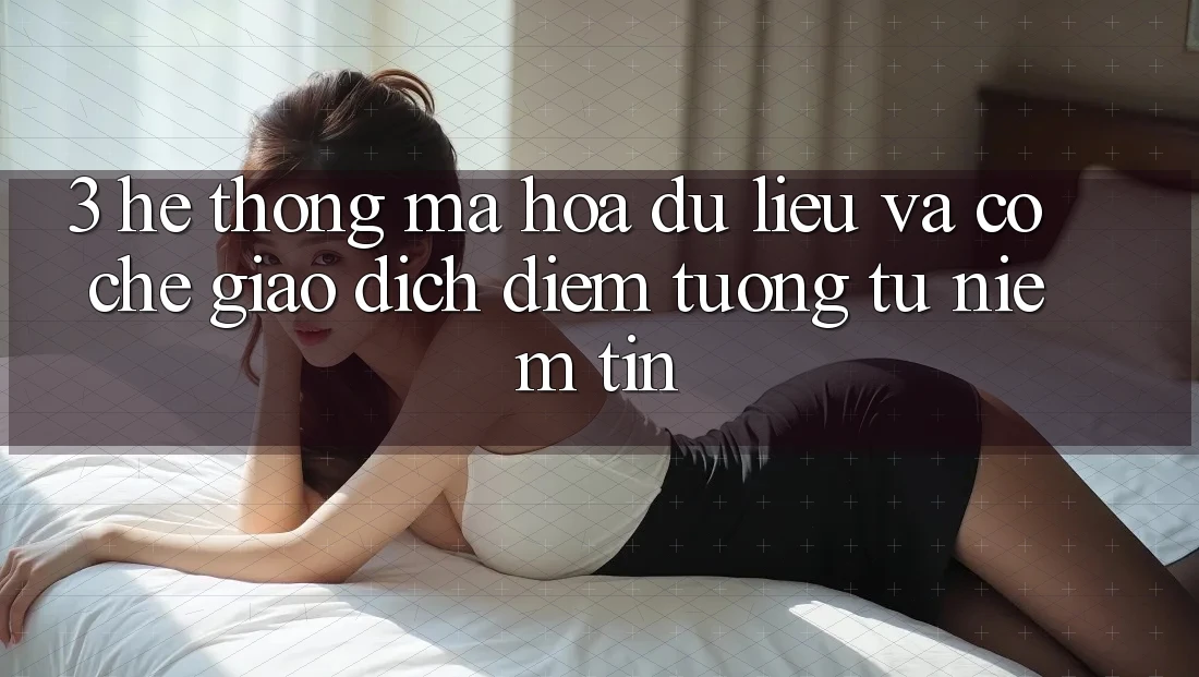 3. Hệ Thống Mã hóa dữ liệu Và Cơ Chế Giao Dịch: Điểm Tương tự Niềm Tin