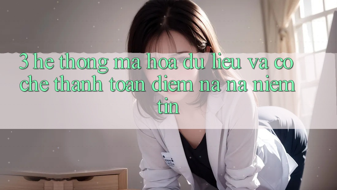 3. Hệ Thống Mã hóa dữ liệu Và Cơ Chế Thanh toán: Điểm Na ná Niềm Tin 3. Hệ Thống Mã hóa dữ liệu Và Cơ Chế Thanh toán: Điểm Na ná Niềm Tin