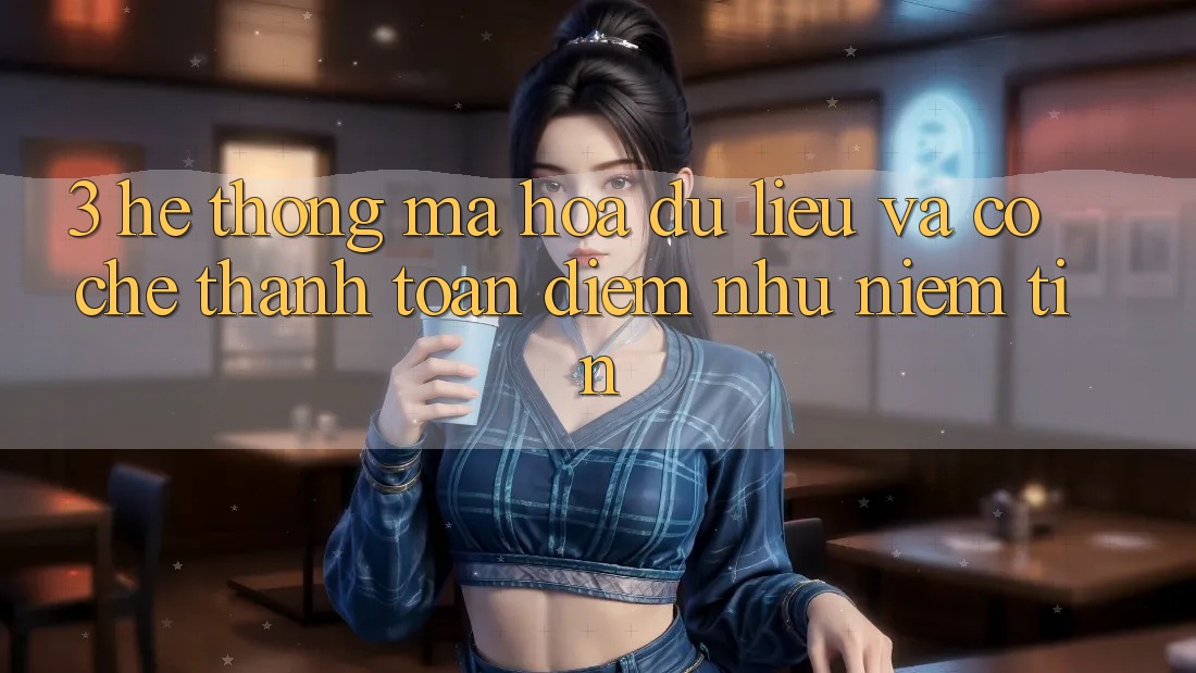 3. Hệ thống Mã hóa dữ liệu Và Cơ Chế Thanh toán: Điểm Như Niềm Tin