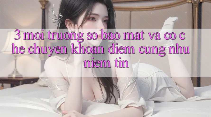 3. Môi trường số Bảo Mật Và Cơ Chế Chuyển khoản: Điểm Cũng như Niềm Tin 3. Môi trường số Bảo Mật Và Cơ Chế Chuyển khoản: Điểm Cũng như Niềm Tin