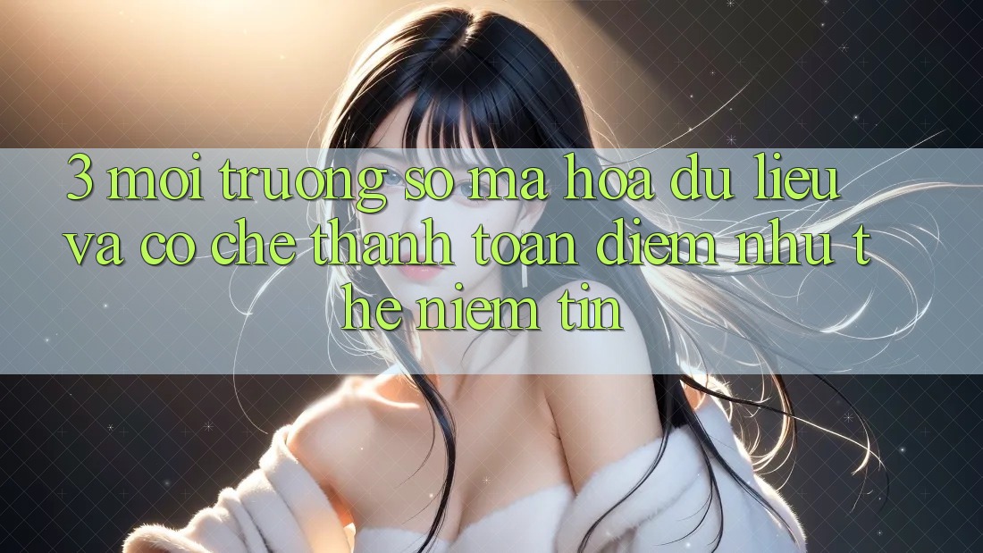 3. Môi trường số Mã hóa dữ liệu Và Cơ Chế Thanh toán: Điểm Như thể Niềm Tin 3. Môi trường số Mã hóa dữ liệu Và Cơ Chế Thanh toán: Điểm Như thể Niềm Tin