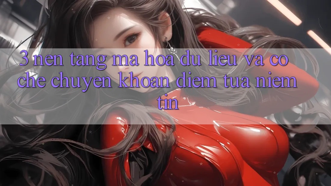 3. Nền tảng Mã hóa dữ liệu Và Cơ Chế Chuyển khoản: Điểm Tựa Niềm Tin