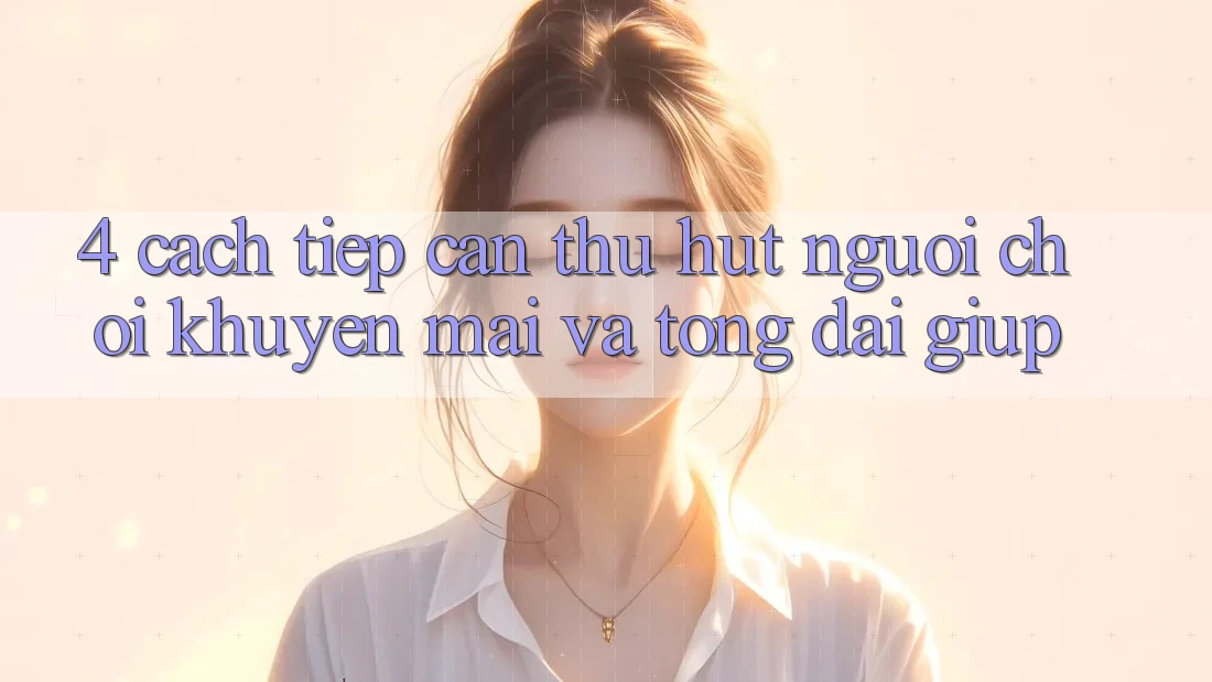 4. Cách tiếp cận Thu Hút Người Chơi: Khuyến mãi Và Tổng đài giúp 4. Cách tiếp cận Thu Hút Người Chơi: Khuyến mãi Và Tổng đài giúp