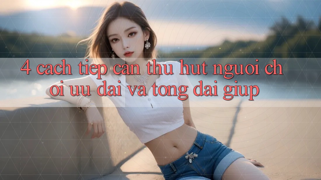 4. Cách tiếp cận Thu Hút Người Chơi: Ưu Đãi Và Tổng đài giúp