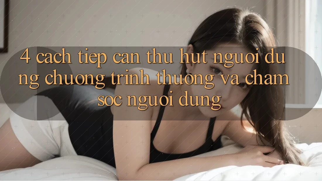 4. Cách tiếp cận Thu Hút Người dùng: Chương trình thưởng Và Chăm Sóc Người dùng 4. Cách tiếp cận Thu Hút Người dùng: Chương trình thưởng Và Chăm Sóc Người dùng