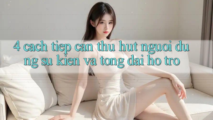 4. Cách tiếp cận Thu Hút Người dùng: Sự kiện Và Tổng đài hỗ trợ