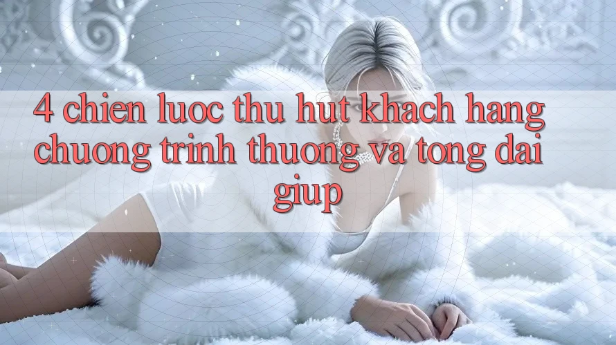4. Chiến Lược Thu Hút Khách hàng: Chương trình thưởng Và Tổng đài giúp 4. Chiến Lược Thu Hút Khách hàng: Chương trình thưởng Và Tổng đài giúp