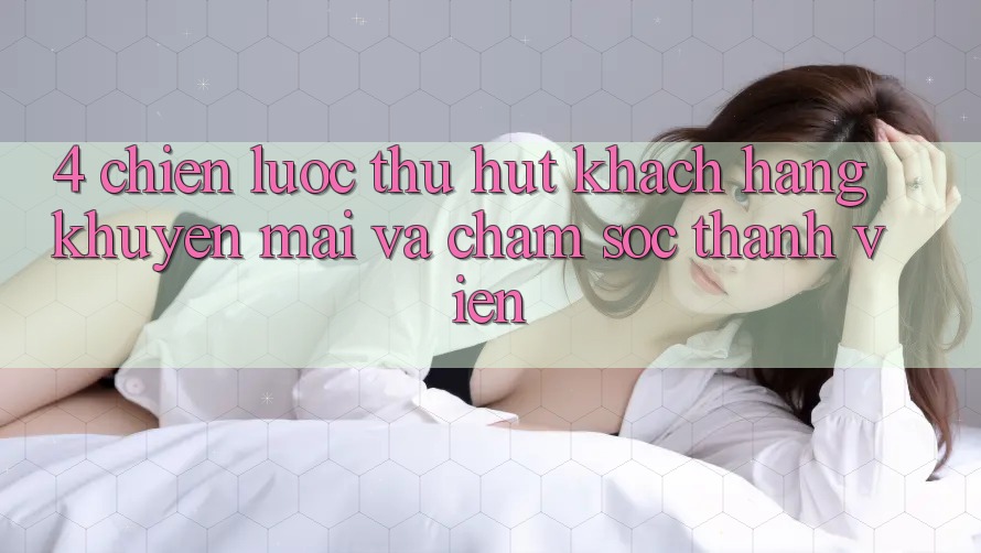 4. Chiến Lược Thu Hút Khách hàng: Khuyến mãi Và Chăm Sóc Thành viên