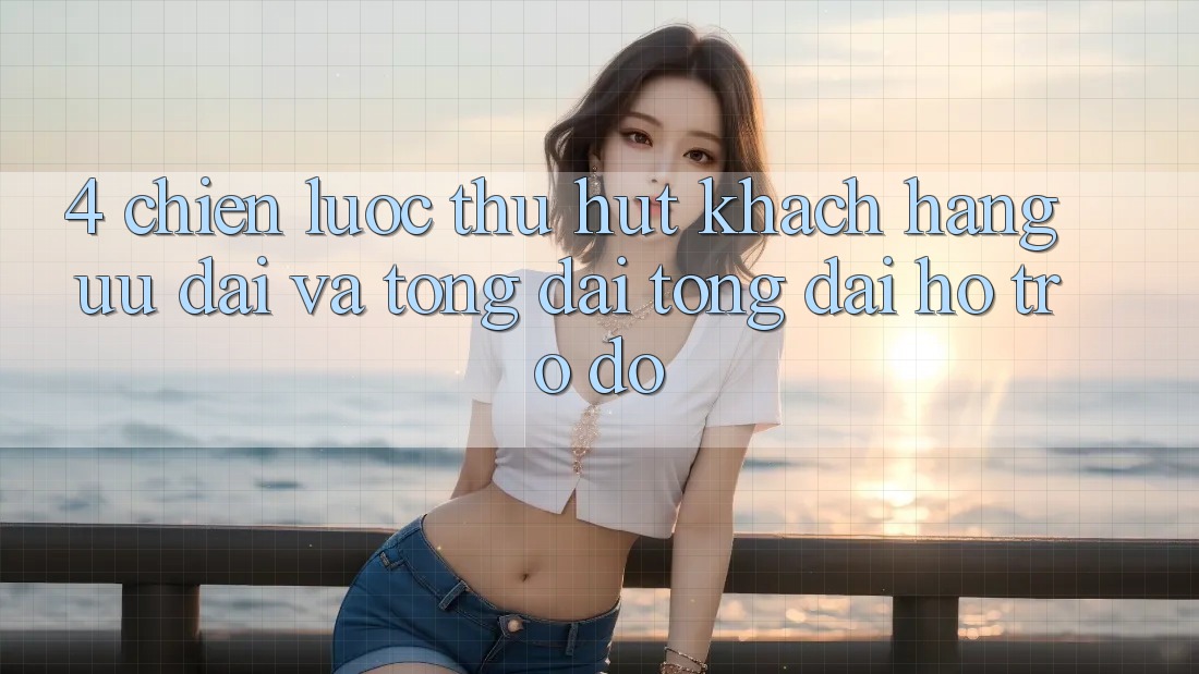 4. Chiến Lược Thu Hút Khách hàng: Ưu Đãi Và Tổng đài tổng đài hỗ trợ đỡ 4. Chiến Lược Thu Hút Khách hàng: Ưu Đãi Và Tổng đài tổng đài hỗ trợ đỡ