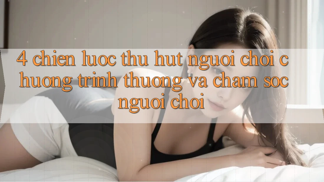 4. Chiến Lược Thu Hút Người Chơi: Chương trình thưởng Và Chăm Sóc Người chơi 4. Chiến Lược Thu Hút Người Chơi: Chương trình thưởng Và Chăm Sóc Người chơi