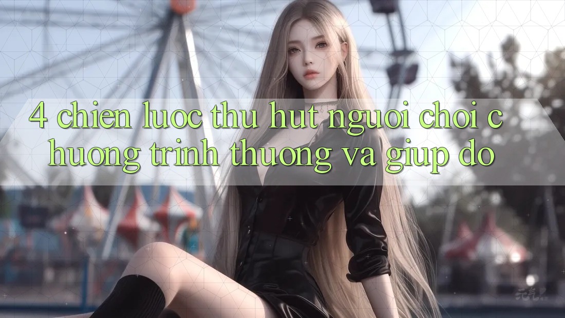 4. Chiến Lược Thu Hút Người Chơi: Chương trình thưởng Và Giúp đỡ 4. Chiến Lược Thu Hút Người Chơi: Chương trình thưởng Và Giúp đỡ