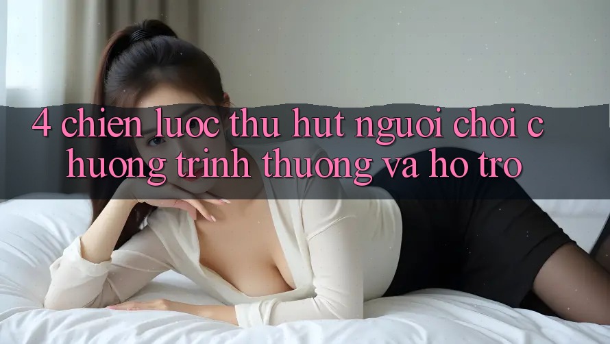 4. Chiến Lược Thu Hút Người Chơi: Chương trình thưởng Và Hỗ trợ 4. Chiến Lược Thu Hút Người Chơi: Chương trình thưởng Và Hỗ trợ