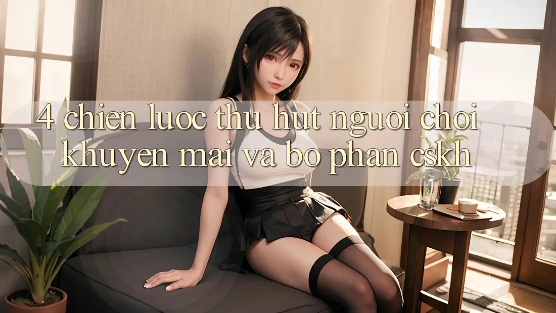 4. Chiến Lược Thu Hút Người Chơi: Khuyến mãi Và Bộ phận CSKH 4. Chiến Lược Thu Hút Người Chơi: Khuyến mãi Và Bộ phận CSKH