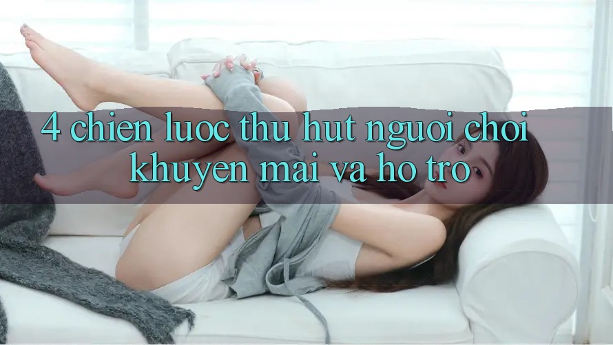 4. Chiến Lược Thu Hút Người Chơi: Khuyến mãi Và Hỗ trợ 4. Chiến Lược Thu Hút Người Chơi: Khuyến mãi Và Hỗ trợ