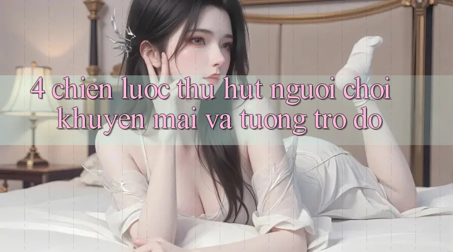 4. Chiến Lược Thu Hút Người Chơi: Khuyến mãi Và Tương trợ đỡ 4. Chiến Lược Thu Hút Người Chơi: Khuyến mãi Và Tương trợ đỡ