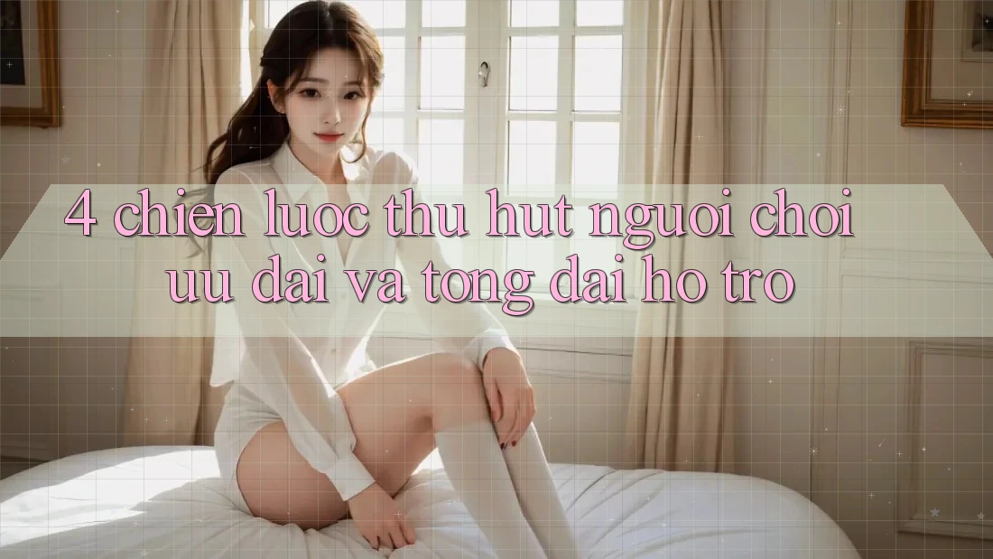 4. Chiến Lược Thu Hút Người Chơi: Ưu Đãi Và Tổng đài hỗ trợ 4. Chiến Lược Thu Hút Người Chơi: Ưu Đãi Và Tổng đài hỗ trợ