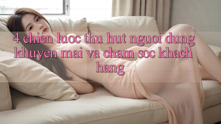 4. Chiến Lược Thu Hút Người dùng: Khuyến mãi Và Chăm Sóc Khách Hàng 4. Chiến Lược Thu Hút Người dùng: Khuyến mãi Và Chăm Sóc Khách Hàng