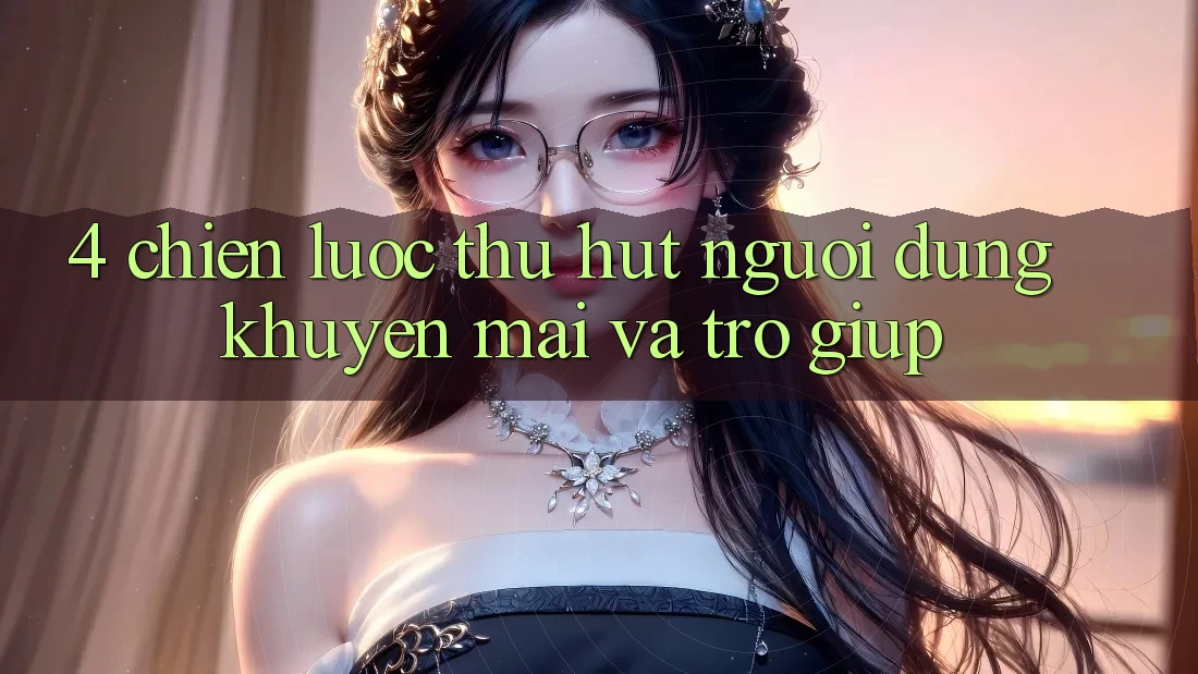 4. Chiến Lược Thu Hút Người dùng: Khuyến mãi Và Trợ giúp 4. Chiến Lược Thu Hút Người dùng: Khuyến mãi Và Trợ giúp