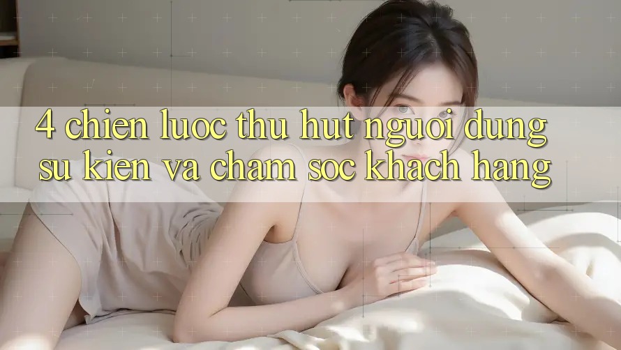 4. Chiến Lược Thu Hút Người dùng: Sự kiện Và Chăm Sóc Khách Hàng 4. Chiến Lược Thu Hút Người dùng: Sự kiện Và Chăm Sóc Khách Hàng