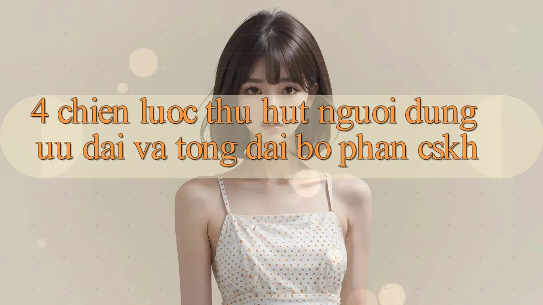 4. Chiến lược Thu Hút Người dùng: Ưu Đãi Và Tổng đài bộ phận CSKH 4. Chiến lược Thu Hút Người dùng: Ưu Đãi Và Tổng đài bộ phận CSKH