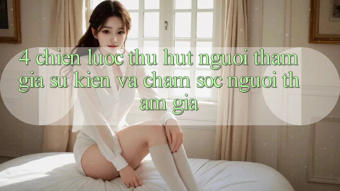 4. Chiến Lược Thu Hút Người tham gia: Sự kiện Và Chăm Sóc Người tham gia 4. Chiến Lược Thu Hút Người tham gia: Sự kiện Và Chăm Sóc Người tham gia