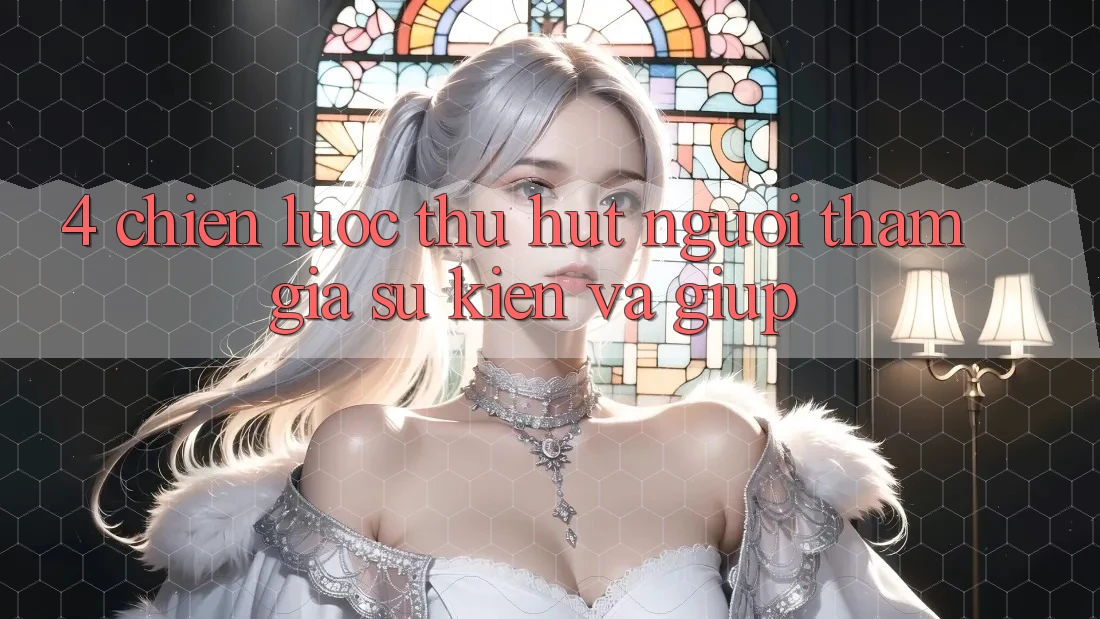4. Chiến Lược Thu Hút Người tham gia: Sự kiện Và Giúp 4. Chiến Lược Thu Hút Người tham gia: Sự kiện Và Giúp