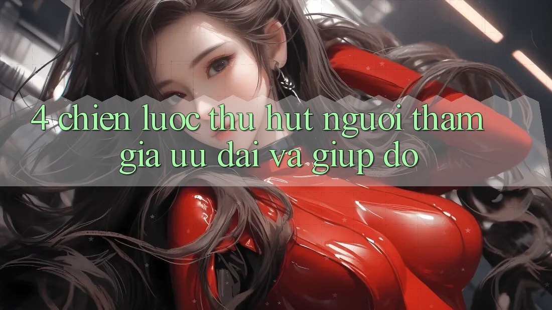 4. Chiến Lược Thu Hút Người tham gia: Ưu Đãi Và Giúp đỡ 4. Chiến Lược Thu Hút Người tham gia: Ưu Đãi Và Giúp đỡ